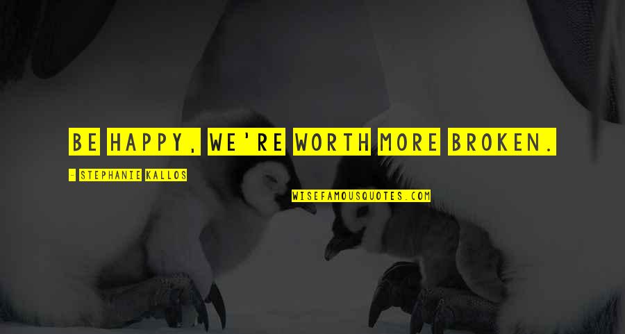 Negast Quotes By Stephanie Kallos: Be happy, we're worth more broken. Negast Quotes By Stephanie Kallos: Be happy, we're worth more broken.