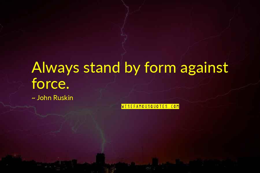 Negate In A Sentence Quotes By John Ruskin: Always stand by form against force.