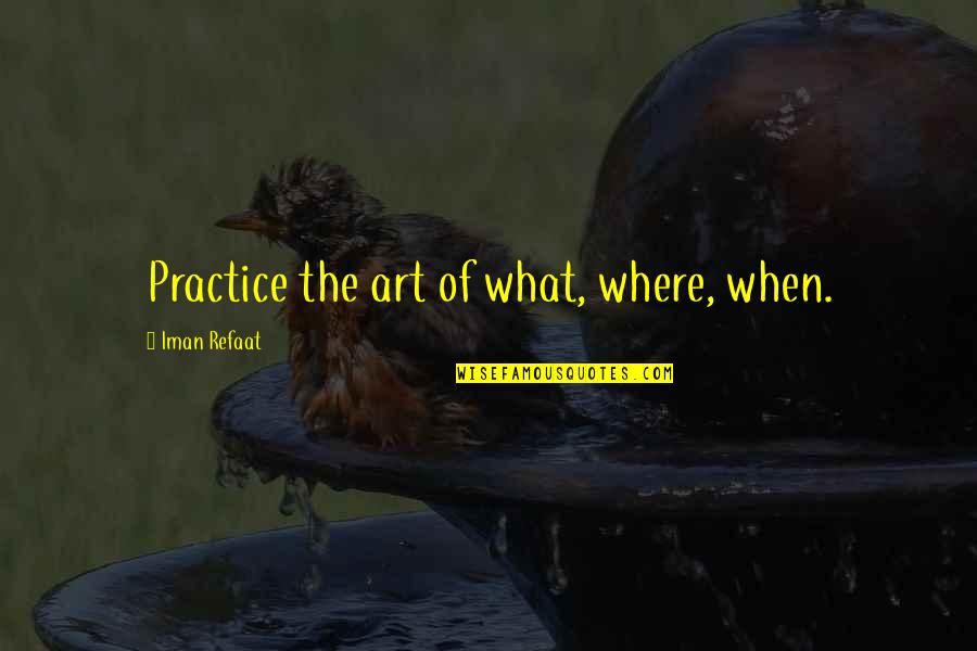 Negatieve Connotatie Quotes By Iman Refaat: Practice the art of what, where, when.