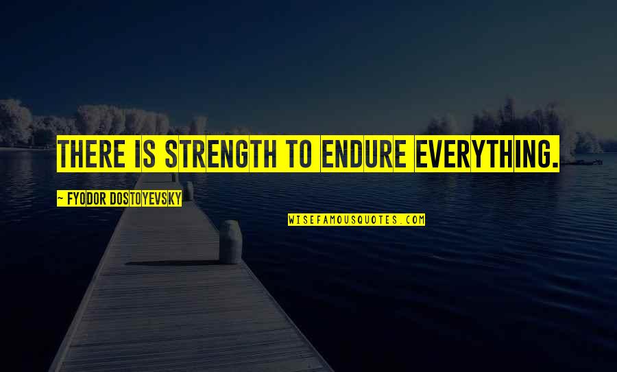 Negatieve Machten Quotes By Fyodor Dostoyevsky: There is strength to endure everything. Negatieve Machten Quotes By Fyodor Dostoyevsky: There is strength to endure everything.