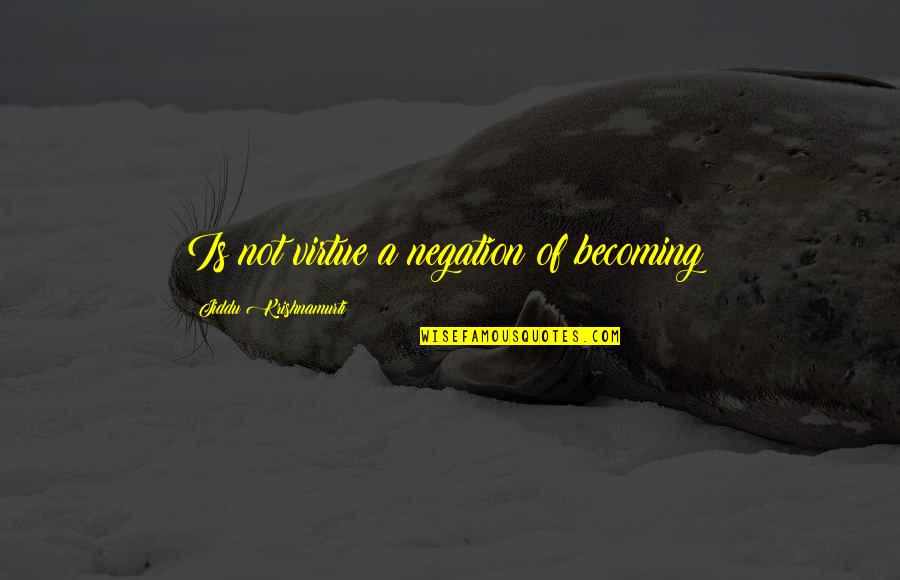 Negation Of Negation Quotes By Jiddu Krishnamurti: Is not virtue a negation of becoming?