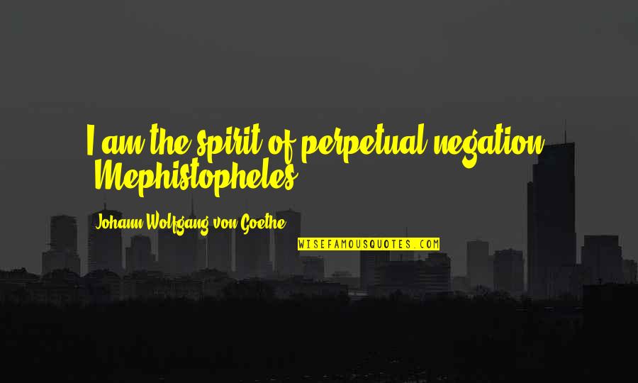 Negation Of Negation Quotes By Johann Wolfgang Von Goethe: I am the spirit of perpetual negation. (Mephistopheles)