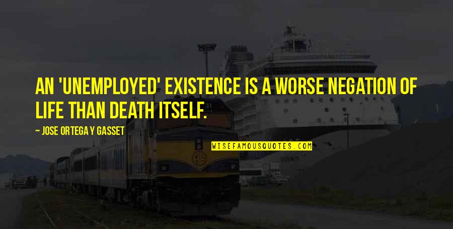 Negation Of Negation Quotes By Jose Ortega Y Gasset: An 'unemployed' existence is a worse negation of