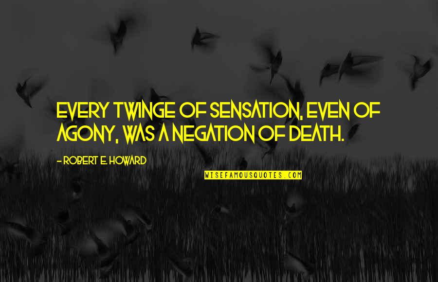 Negation Of Negation Quotes By Robert E. Howard: Every twinge of sensation, even of agony, was