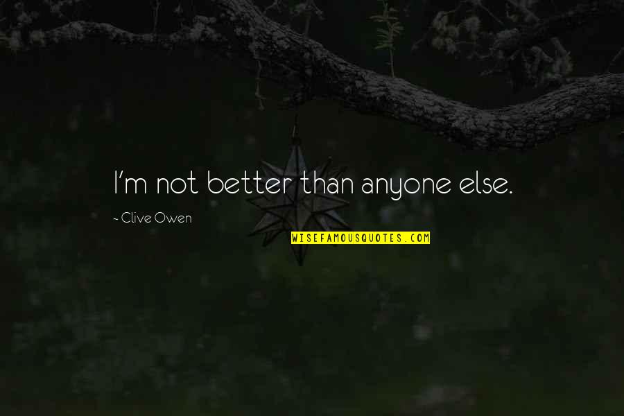 Negative Attitude At Work Quotes By Clive Owen: I'm not better than anyone else.
