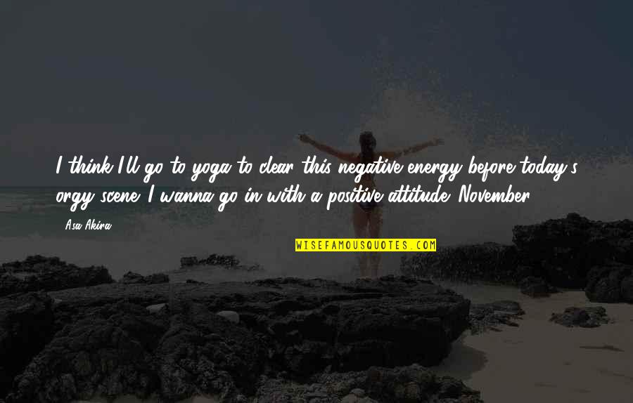 Negative Attitude Quotes By Asa Akira: I think I'll go to yoga to clear