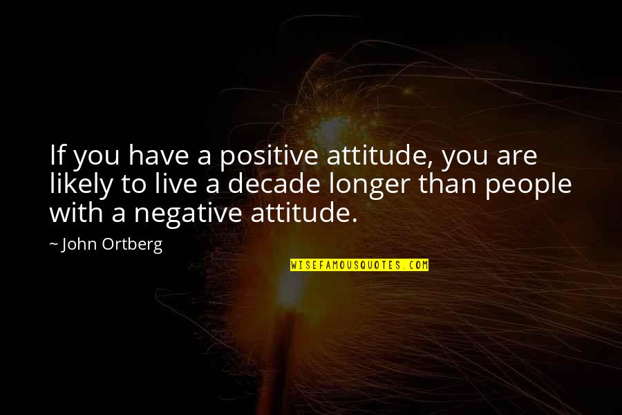 Negative Attitude Quotes By John Ortberg: If you have a positive attitude, you are