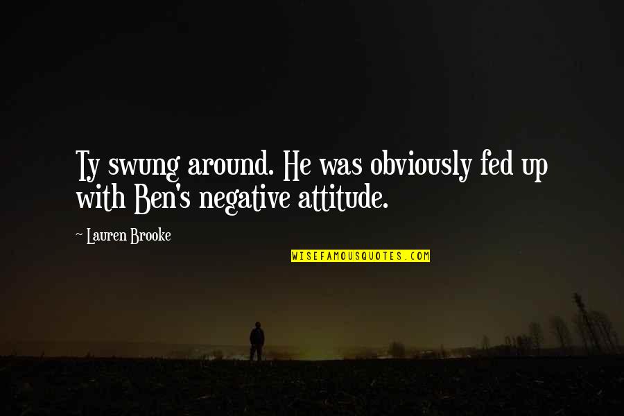 Negative Attitude Quotes By Lauren Brooke: Ty swung around. He was obviously fed up