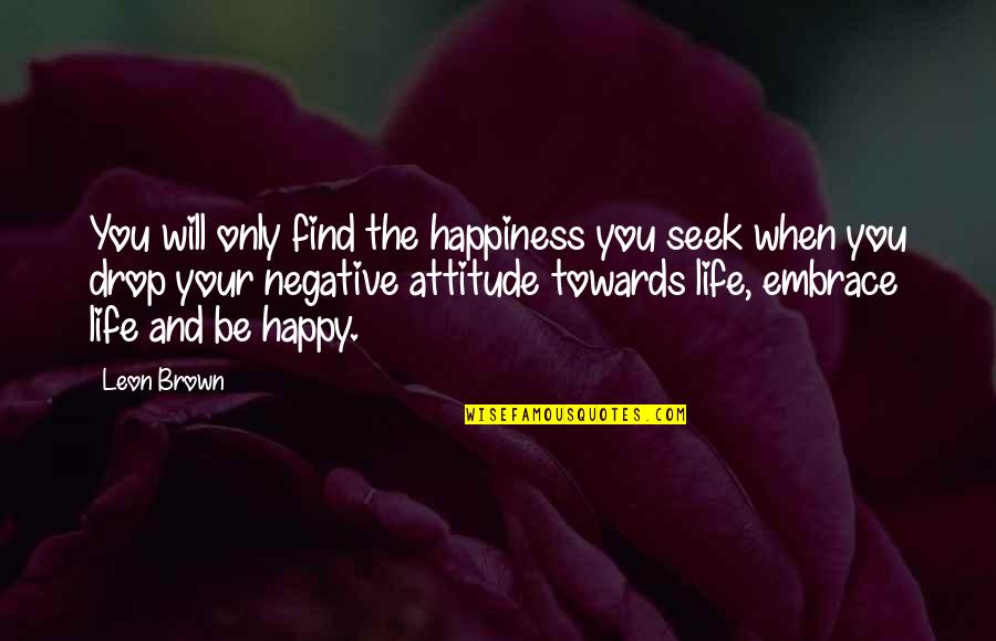 Negative Attitude Quotes By Leon Brown: You will only find the happiness you seek