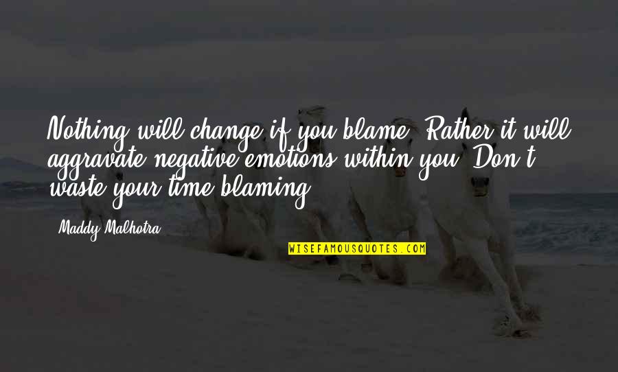 Negative Attitude Quotes By Maddy Malhotra: Nothing will change if you blame. Rather it