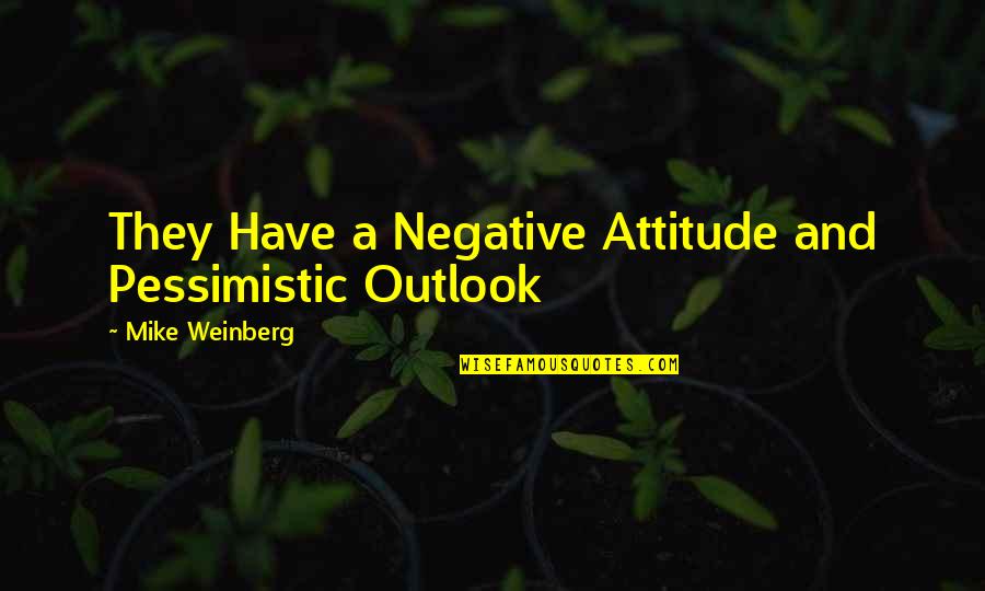 Negative Attitude Quotes By Mike Weinberg: They Have a Negative Attitude and Pessimistic Outlook