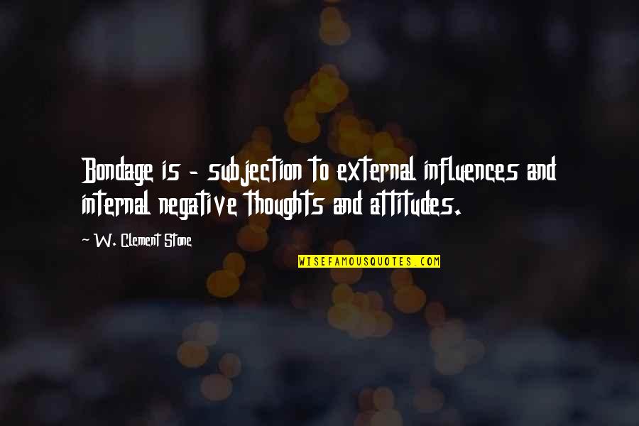 Negative Attitudes Quotes By W. Clement Stone: Bondage is - subjection to external influences and