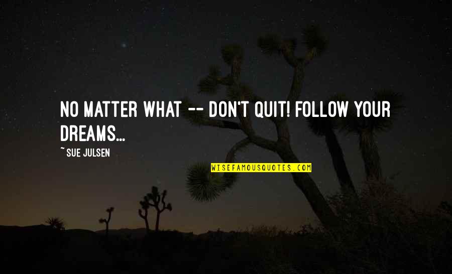 Negative Brand Quotes By Sue Julsen: No matter what -- Don't Quit! Follow Your