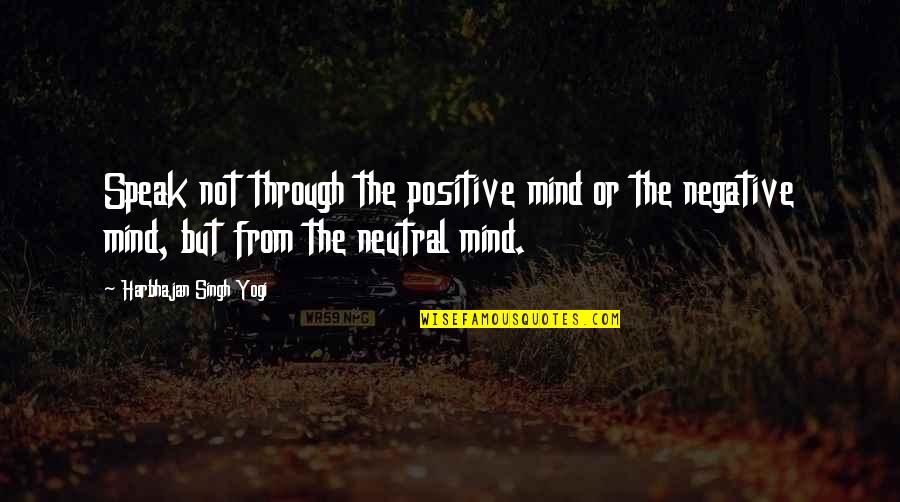 Negative But Positive Quotes By Harbhajan Singh Yogi: Speak not through the positive mind or the