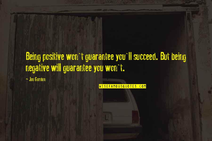 Negative But Positive Quotes By Jon Gordon: Being positive won't guarantee you'll succeed. But being