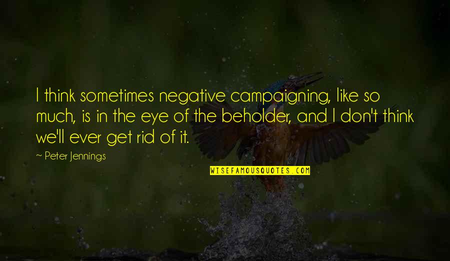 Negative Campaigning Quotes By Peter Jennings: I think sometimes negative campaigning, like so much,