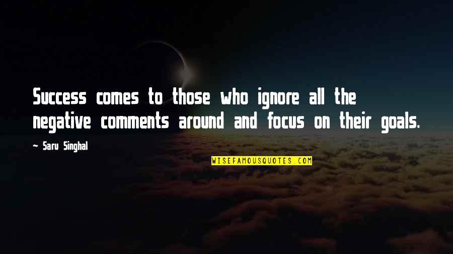 Negative Comments Quotes By Saru Singhal: Success comes to those who ignore all the