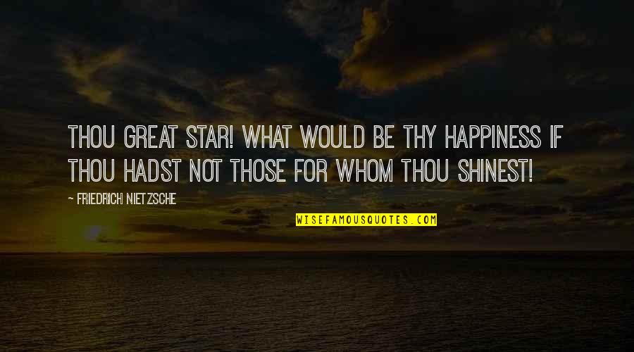 Negative Comparison Quotes By Friedrich Nietzsche: Thou great star! what would be thy happiness