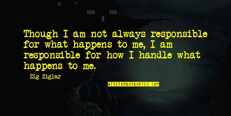 Negative Competition Quotes By Zig Ziglar: Though I am not always responsible for what Negative Competition Quotes By Zig Ziglar: Though I am not always responsible for what