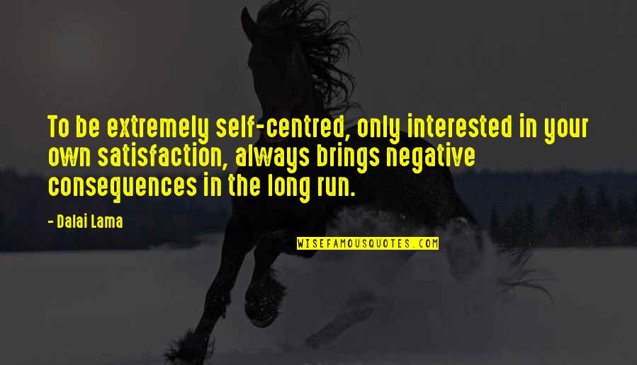 Negative Consequences Quotes By Dalai Lama: To be extremely self-centred, only interested in your