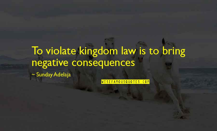 Negative Consequences Quotes By Sunday Adelaja: To violate kingdom law is to bring negative