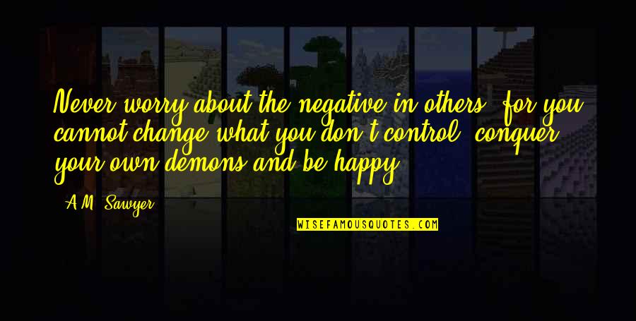 Negative Control Quotes By A.M. Sawyer: Never worry about the negative in others, for