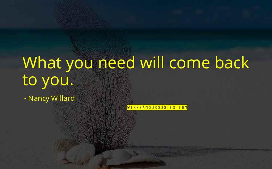 Negative Dialectics Quotes By Nancy Willard: What you need will come back to you.