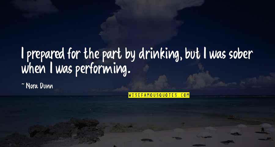 Negative Effects Money Quotes By Nora Dunn: I prepared for the part by drinking, but