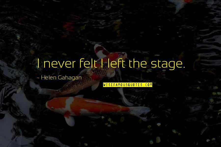 Negative Effects Pride Quotes By Helen Gahagan: I never felt I left the stage. Negative Effects Pride Quotes By Helen Gahagan: I never felt I left the stage.