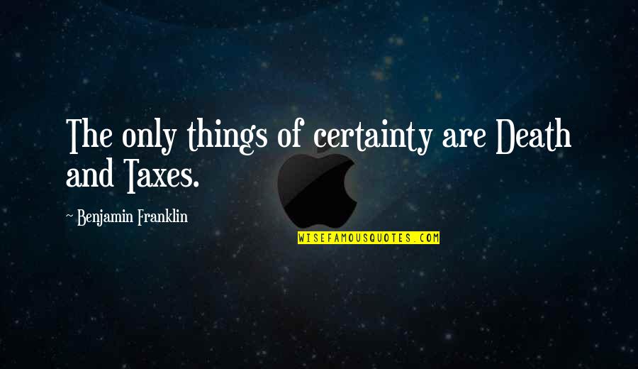 Negative Effects Quotes By Benjamin Franklin: The only things of certainty are Death and