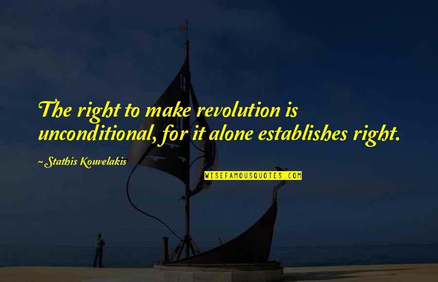 Negative Energy And Being Positive Quotes By Stathis Kouvelakis: The right to make revolution is unconditional, for