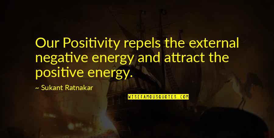 Negative Energy Quotes By Sukant Ratnakar: Our Positivity repels the external negative energy and