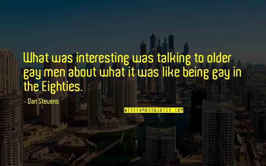 Negative Environments Quotes By Dan Stevens: What was interesting was talking to older gay