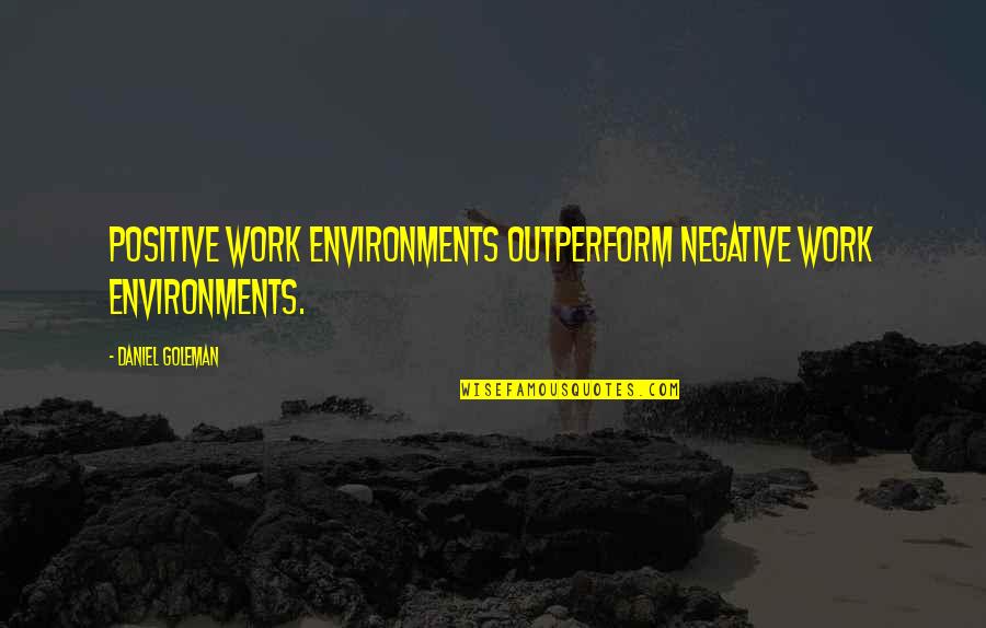 Negative Environments Quotes By Daniel Goleman: Positive work environments outperform negative work environments.