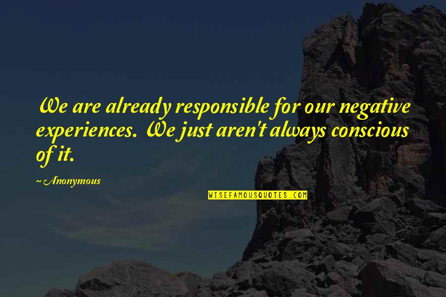 Negative Experiences Quotes By Anonymous: We are already responsible for our negative experiences.