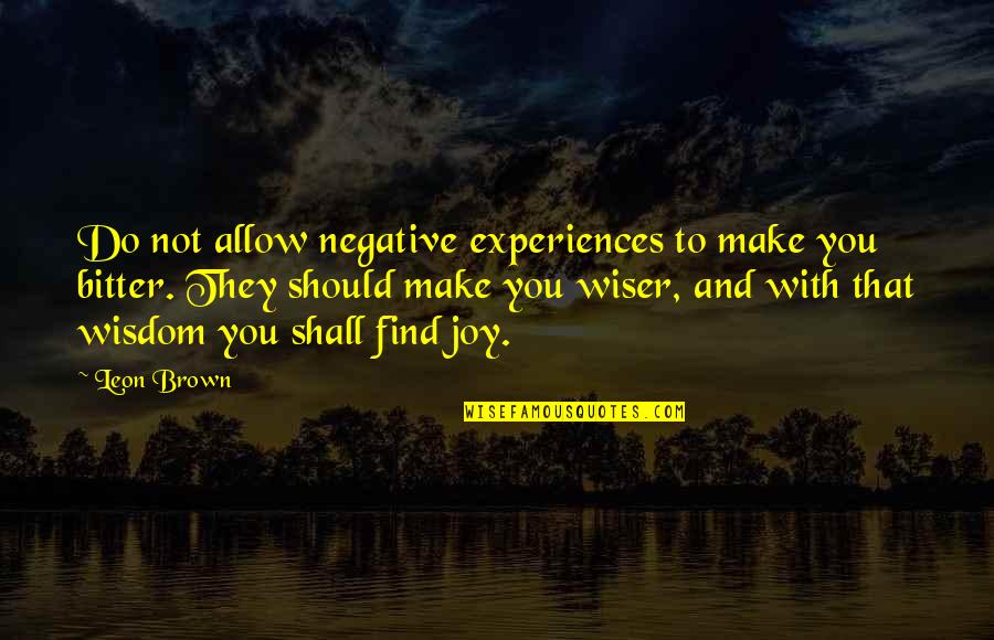 Negative Experiences Quotes By Leon Brown: Do not allow negative experiences to make you