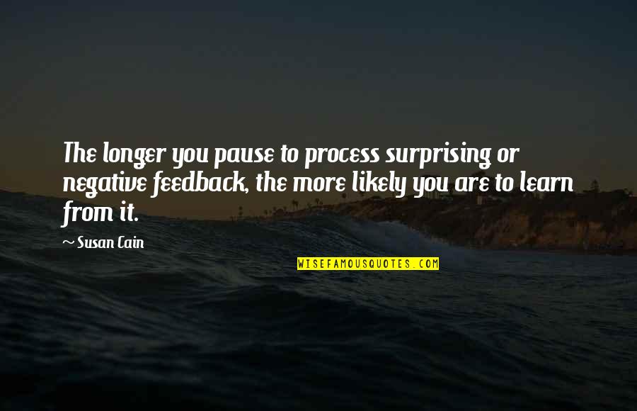 Negative Feedback Quotes By Susan Cain: The longer you pause to process surprising or