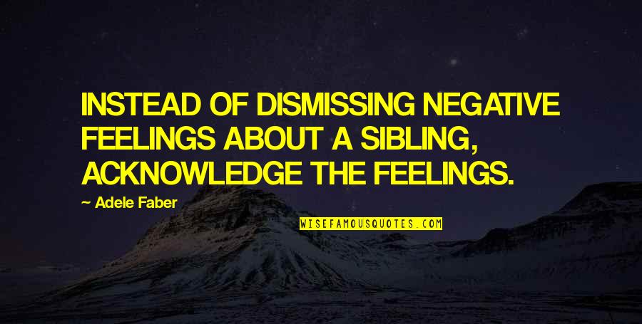 Negative Feelings Quotes By Adele Faber: INSTEAD OF DISMISSING NEGATIVE FEELINGS ABOUT A SIBLING,