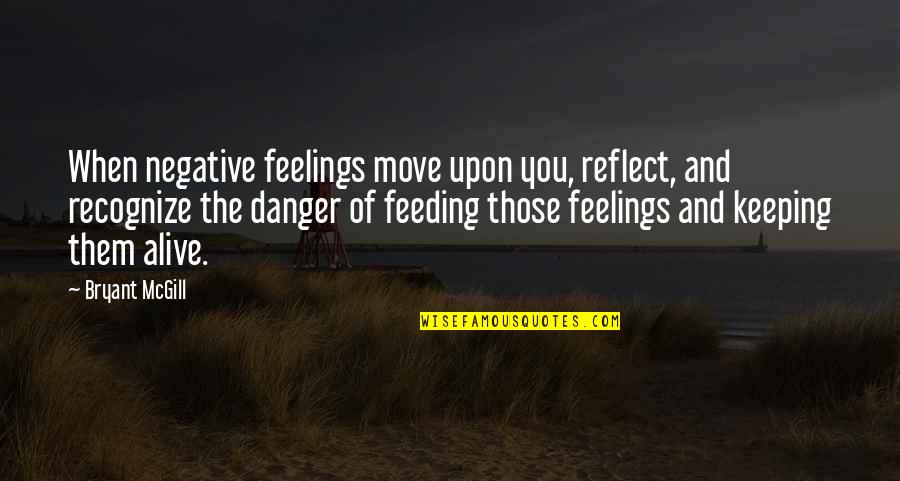 Negative Feelings Quotes By Bryant McGill: When negative feelings move upon you, reflect, and