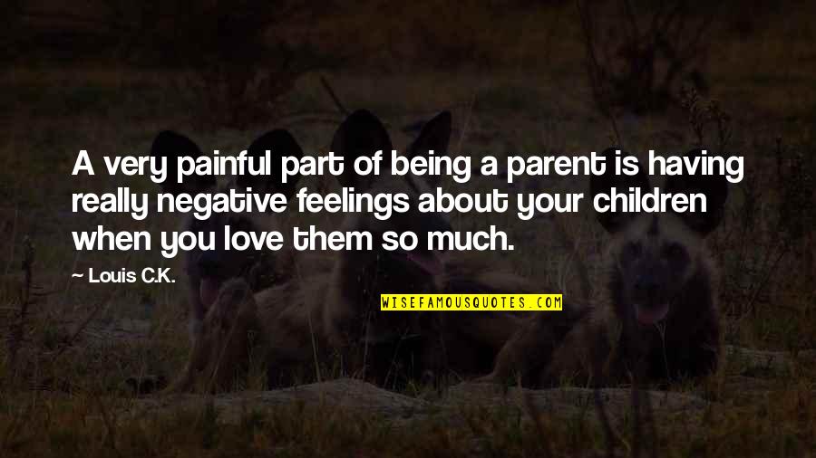 Negative Feelings Quotes By Louis C.K.: A very painful part of being a parent