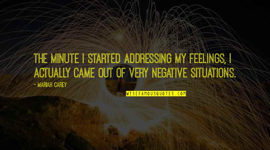 Negative Feelings Quotes By Mariah Carey: The minute I started addressing my feelings, I
