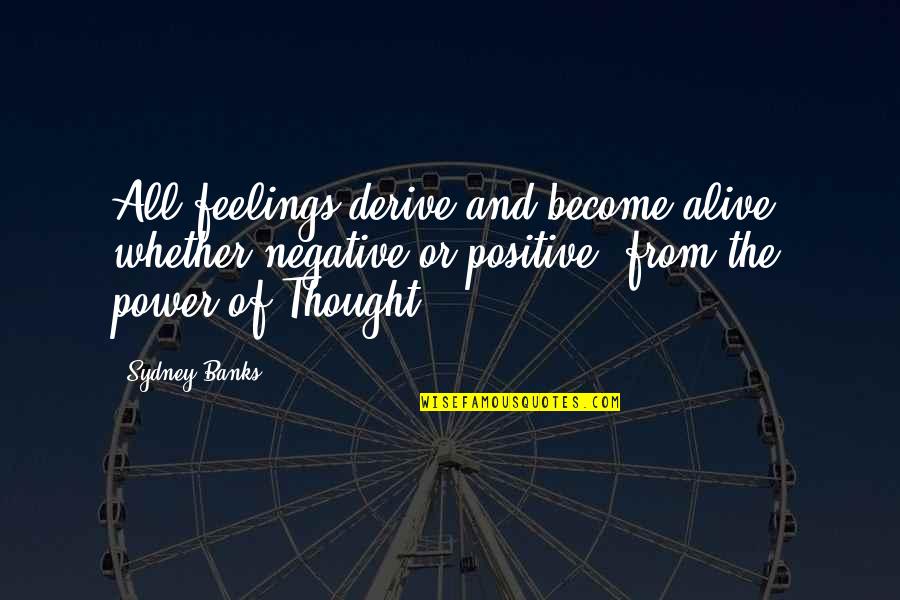Negative Feelings Quotes By Sydney Banks: All feelings derive and become alive, whether negative