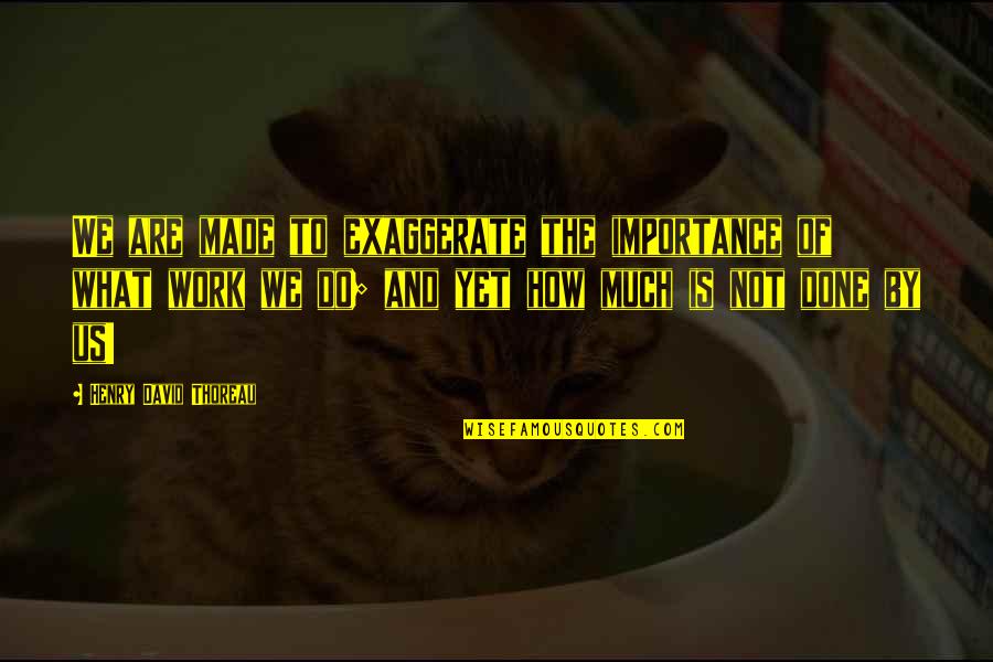 Negative Homeschooling Quotes By Henry David Thoreau: We are made to exaggerate the importance of Negative Homeschooling Quotes By Henry David Thoreau: We are made to exaggerate the importance of