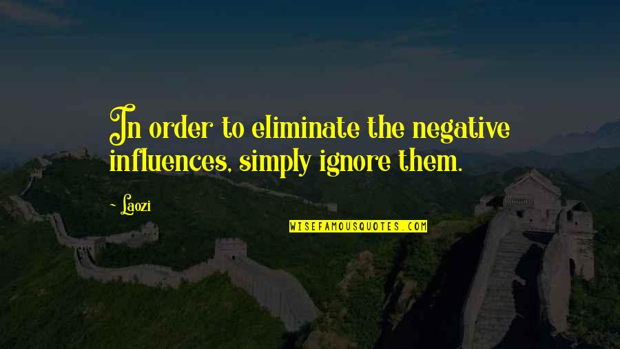 Negative Influences Quotes By Laozi: In order to eliminate the negative influences, simply