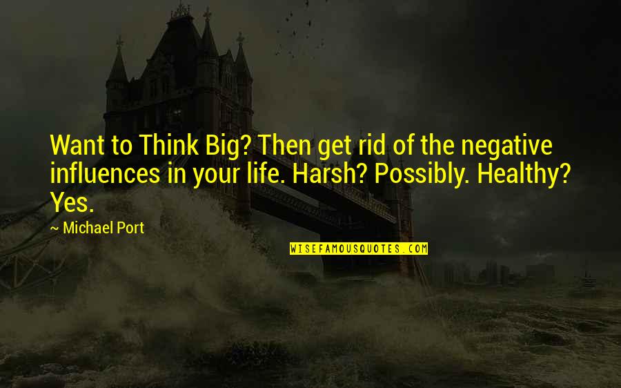 Negative Influences Quotes By Michael Port: Want to Think Big? Then get rid of
