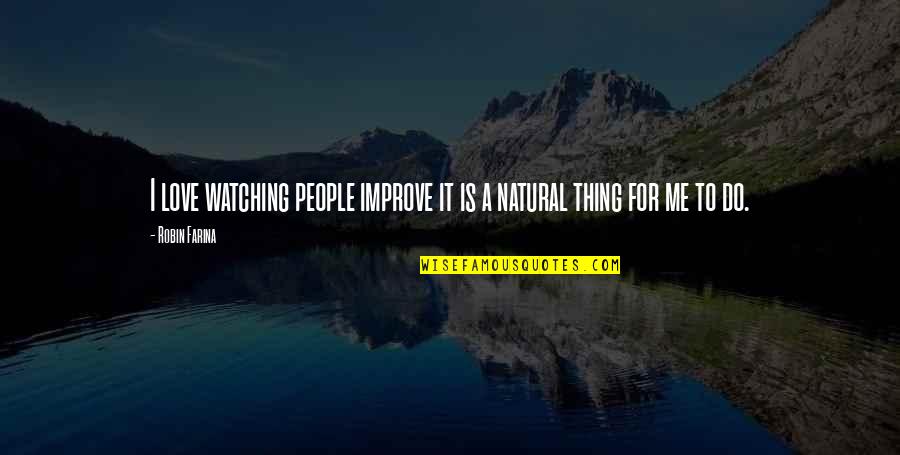 Negative Influences Quotes By Robin Farina: I love watching people improve it is a