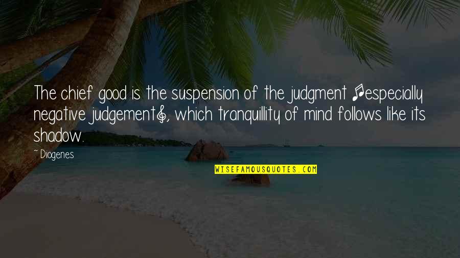 Negative Mind Quotes By Diogenes: The chief good is the suspension of the