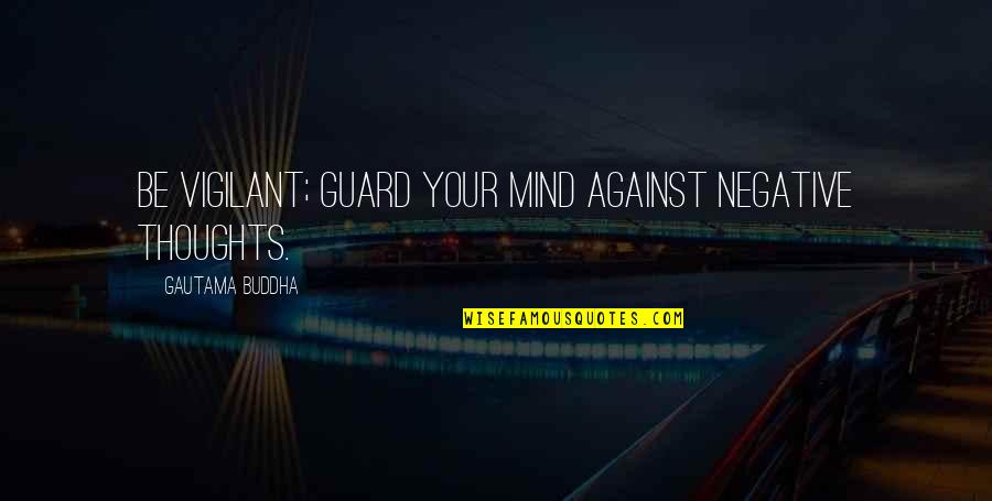 Negative Mind Quotes By Gautama Buddha: Be vigilant; guard your mind against negative thoughts.