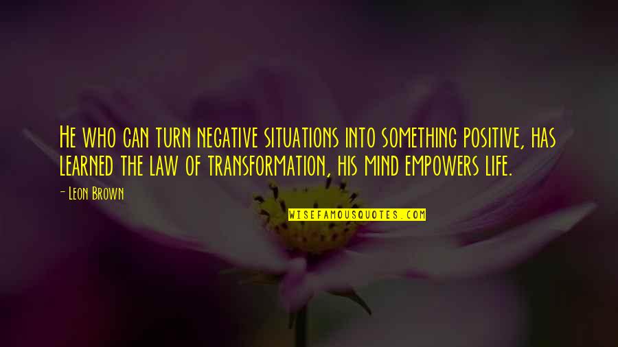 Negative Mind Quotes By Leon Brown: He who can turn negative situations into something