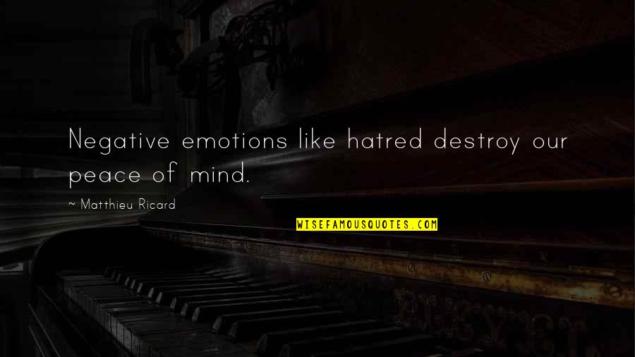 Negative Mind Quotes By Matthieu Ricard: Negative emotions like hatred destroy our peace of